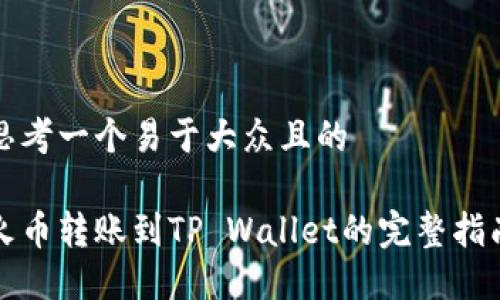 思考一个易于大众且的
火币转账到TP Wallet的完整指南