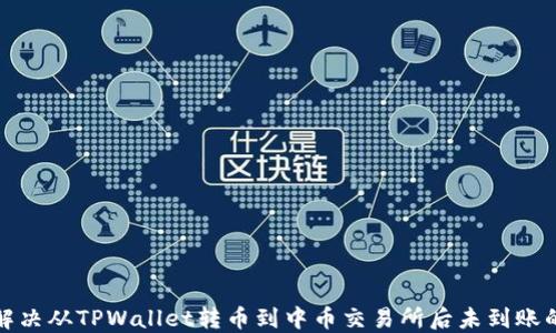 如何解决从TPWallet转币到中币交易所后未到账的问题