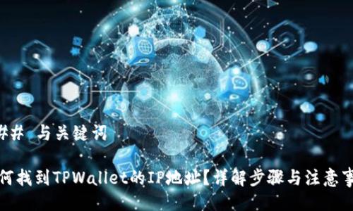 ### 与关键词
如何找到TPWallet的IP地址?详解步骤与注意事项