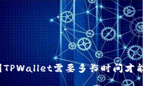 提币到TPWallet需要多长时间才能到账?