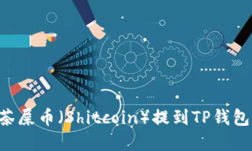 如何将抹茶屎币(Shitcoin)提到TP钱包:完整指南