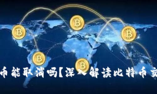 比特币钱包转币能取消吗?深入解读比特币交易的不可逆性