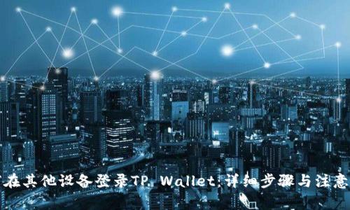 如何在其他设备登录TP Wallet:详细步骤与注意事项