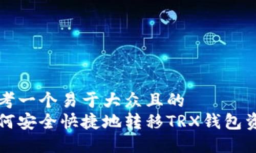 思考一个易于大众且的
如何安全快捷地转移TRX钱包资产