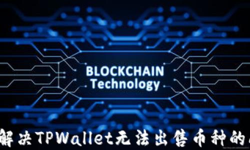如何解决TPWallet无法出售币种的问题?