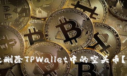如何有效删除TPWallet中的空头币?完整指南