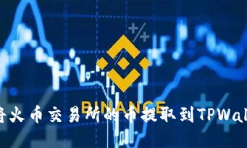 ### 如何将火币交易所的币提取到TPWallet:详细指南