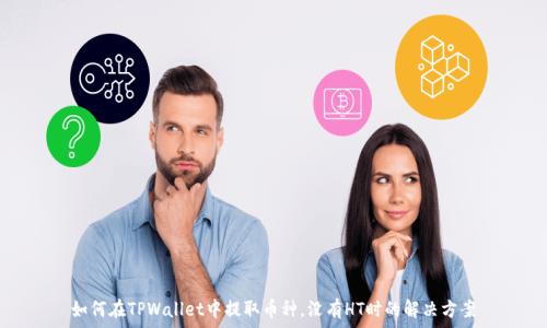 如何在TPWallet中提取币种,没有HT时的解决方案