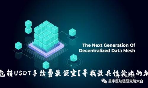 哪个钱包转USDT手续费最便宜?寻找最具性价比的加密钱包