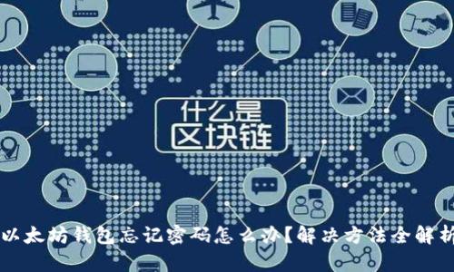 以太坊钱包忘记密码怎么办?解决方法全解析