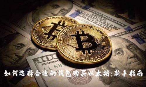 如何选择合适的钱包购买以太坊:新手指南