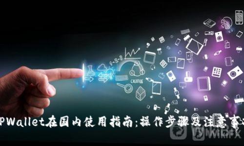 TPWallet在国内使用指南:操作步骤及注意事项