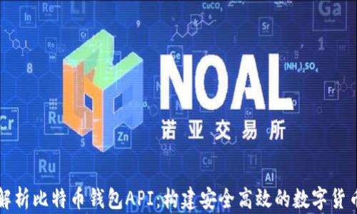 全面解析比特币钱包API:构建安全高效的数字货币应用