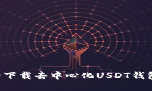 揭秘如何安全下载去中心化USDT钱包:全方位指南