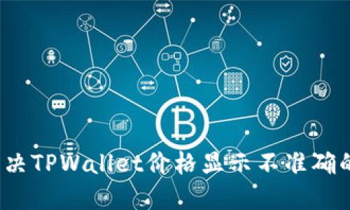 如何解决TPWallet价格显示不准确的问题?