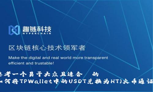 思考一个易于大众且适合 的
如何将TPWallet中的USDT兑换为HT(火币通证)