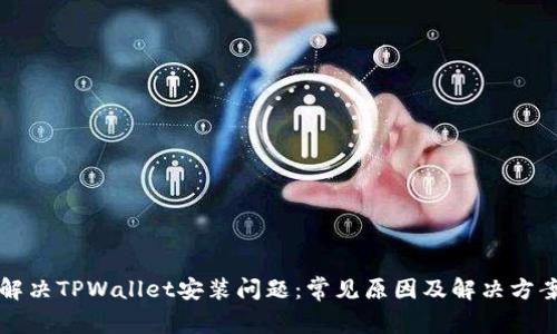 解决TPWallet安装问题:常见原因及解决方案