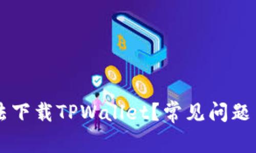 为何您无法下载TPWallet?常见问题与解决方法