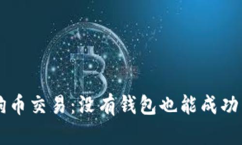 ### 狗狗币交易:没有钱包也能成功交易的方法
