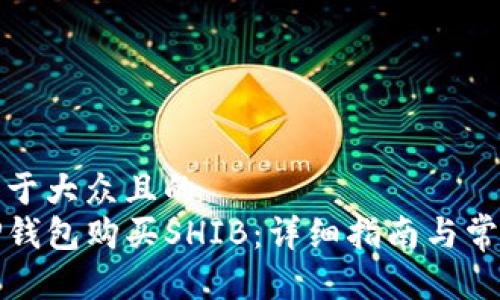 思考一个易于大众且的
如何通过TP钱包购买SHIB:详细指南与常见问题解答