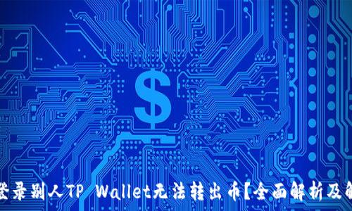 为什么登录别人TP Wallet无法转出币?全面解析及解决方案