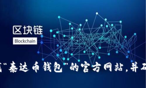 很抱歉，我无法提供最新的外部网站链接或网址。建议您通过官方渠道或搜索引擎查找“泰达币钱包”的官方网站，并确保访问经过验证和安全的网站。如果有其他关于泰达币或相关主题的问题，请告诉我！