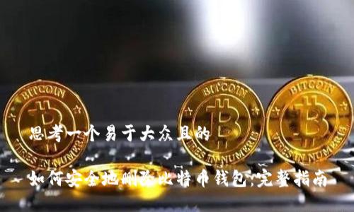 思考一个易于大众且的
如何安全地删除比特币钱包:完整指南