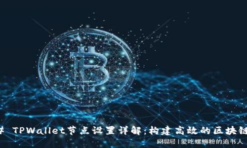 ### TPWallet节点设置详解:构建高效的区块链钱包