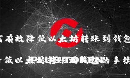 Title: 如何有效降低以太坊转账到钱包的手续费?
如何有效降低以太坊转账到钱包的手续费?