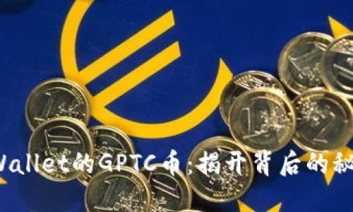 易于理解的
突然到达TP Wallet的GPTC币:揭开背后的秘密与投资机会
