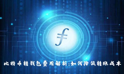 比特币转钱包费用解析:如何降低转账成本