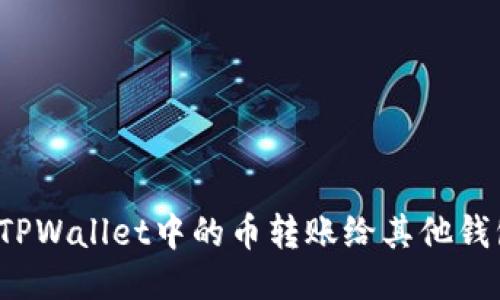 如何将TPWallet中的币转账给其他钱包用户?