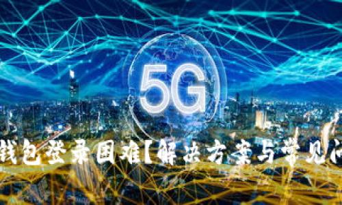 比特币钱包登录困难?解决方案与常见问题解析