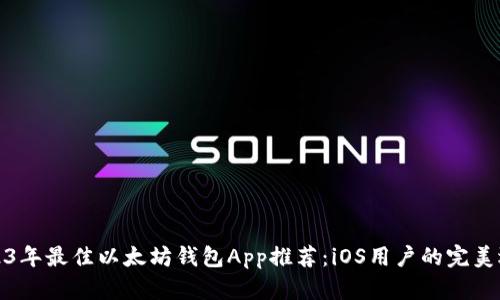 2023年最佳以太坊钱包App推荐:iOS用户的完美选择