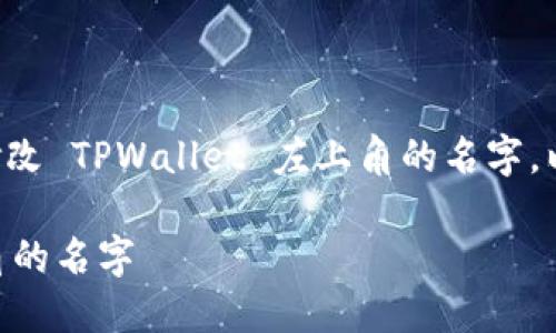 为了帮助你更好地理解如何修改 TPWallet 左上角的名字,以下是相关内容的组织和阐述。
如何轻松修改TPWallet左上角的名字