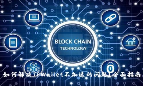 如何解决TPWallet不加速的问题?全面指南