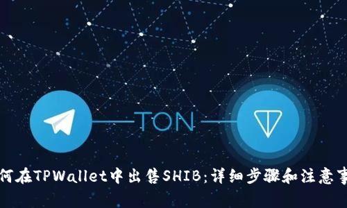 如何在TPWallet中出售SHIB:详细步骤和注意事项