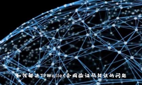 如何解决TPWallet合同验证码错误的问题