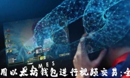 如何使用以太坊钱包进行视频交易:全面指南