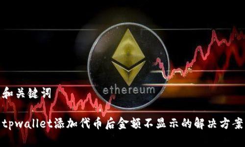 和关键词
tpwallet添加代币后金额不显示的解决方案