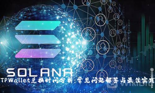 TPWallet兑换时间分析:常见问题解答与最佳实践