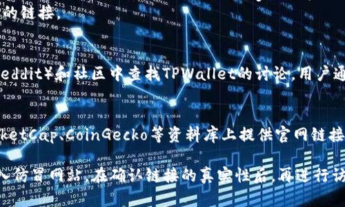 要找到TPWallet的官方网站，你可以通过以下几种方法：

1. **搜索引擎搜索**：
   - 打开Google或百度等搜索引擎。
   - 在搜索框中输入“TPWallet官网”或者“TPWallet Official Site”。
   - 通过搜索结果找到TPWallet的官方网站，通常官方网站会在搜索结果的前几位显示，确保选择带有HTTPS的链接。

2. **社交媒体和官方频道**：
   - 访问TPWallet相关的社交媒体账户（如Twitter、Facebook、Telegram等）。
   - 通常这些平台会提供官方网站的链接。

3. **加密货币社区**：
   - 在相关的加密货币论坛（例如Reddit）和社区中查找TPWallet的讨论，用户通常会分享官网链接。

4. **区块链信息平台**：
   - 一些区块链项目会在CoinMarketCap、CoinGecko等资料库上提供官网链接。

确保在浏览网页时注意安全，防止误入仿冒网站。在确认链接的真实性后，再进行访问。