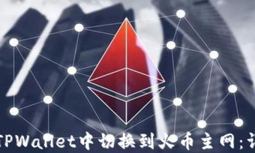 如何在TPWallet中切换到火币主网:详细指南