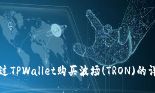 优质
如何通过TPWallet购买波场(TRON)的详细指南