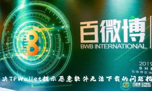 解决TPWallet提示恶意软件无法下载的问题指南