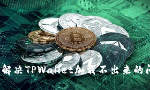 如何解决TPWallet加载不出来的问题?