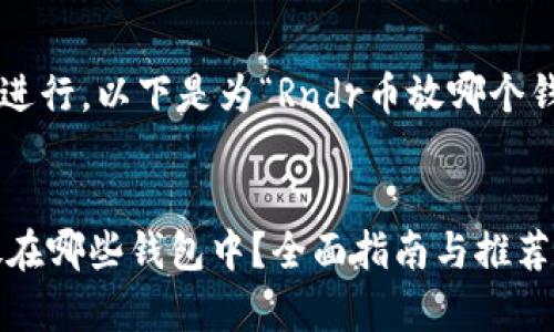 为了方便大众和进行,以下是为“Rndr币放哪个钱包”设计的内容:
Rndr币应该存放在哪些钱包中?全面指南与推荐