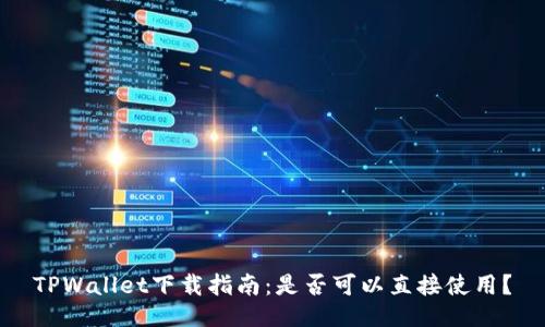 TPWallet下载指南:是否可以直接使用?