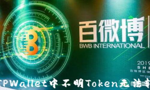 如何解决TPWallet中不明Token无法转账的问题