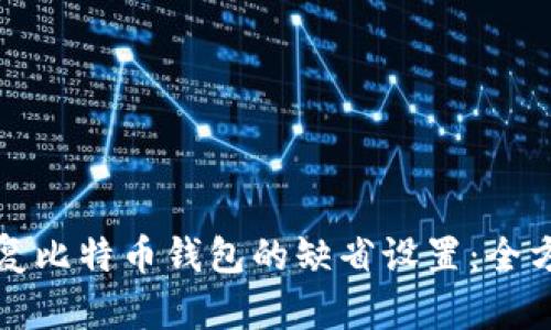 如何恢复比特币钱包的缺省设置:全方位指南